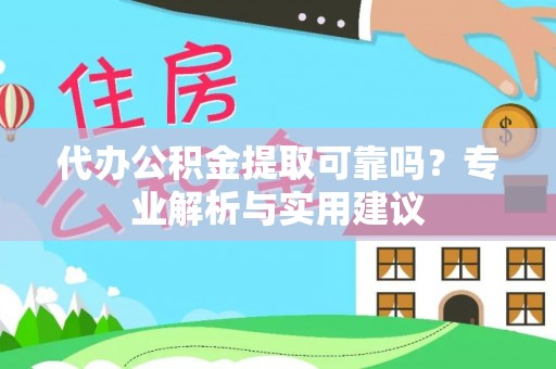 杉林代办公积金提取可靠吗？专业解析与实用建议