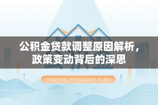 杉林公积金贷款调整原因解析，政策变动背后的深思