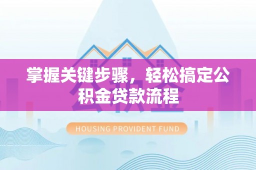 杉林掌握关键步骤，轻松搞定公积金贷款流程