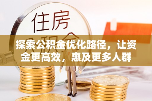 杉林探索公积金优化路径，让资金更高效，惠及更多人群