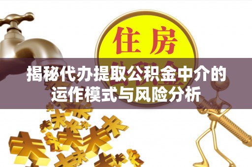 杉林揭秘代办提取公积金中介的运作模式与风险分析