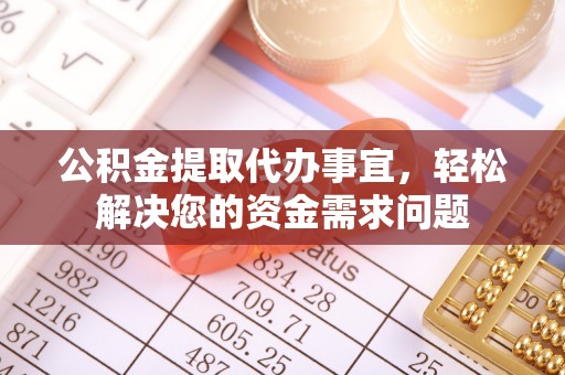 杉林公积金提取代办事宜，轻松解决您的资金需求问题