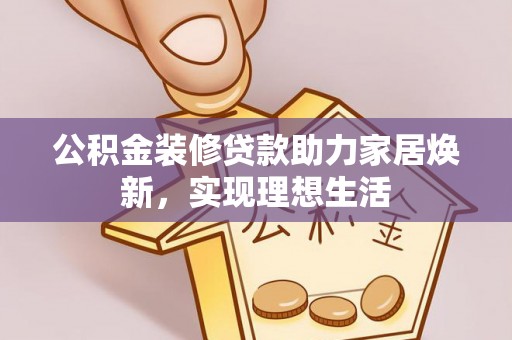 杉林公积金装修贷款助力家居焕新，实现理想生活
