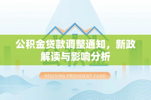 杉林公积金贷款调整通知，新政解读与影响分析