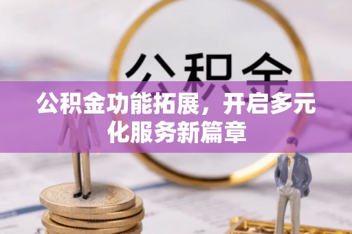杉林公积金功能拓展，开启多元化服务新篇章