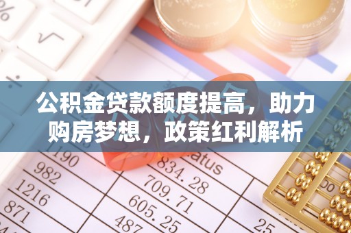杉林公积金贷款额度提高，助力购房梦想，政策红利解析