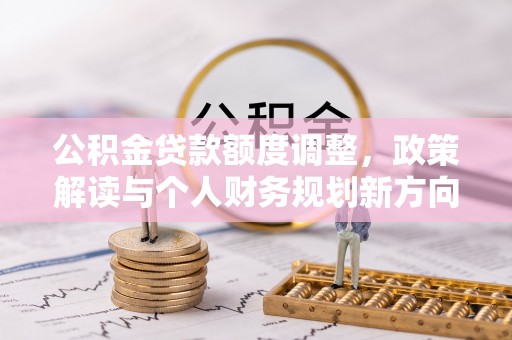 杉林公积金贷款额度调整，政策解读与个人财务规划新方向