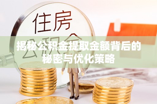 杉林揭秘公积金提取金额背后的秘密与优化策略