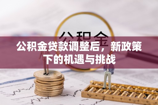 杉林公积金贷款调整后，新政策下的机遇与挑战