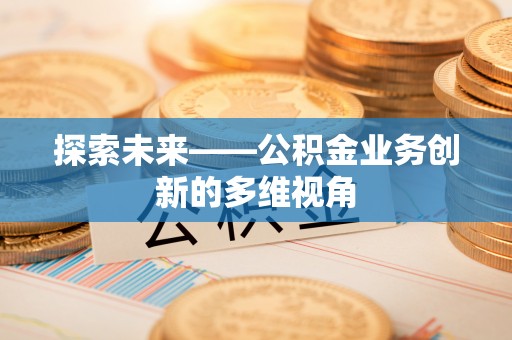 杉林探索未来——公积金业务创新的多维视角