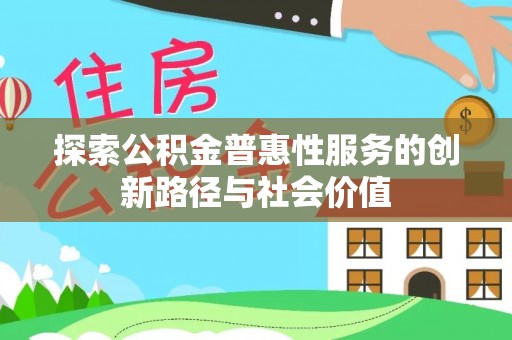 杉林探索公积金普惠性服务的创新路径与社会价值