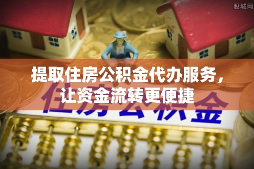 杉林提取住房公积金代办服务，让资金流转更便捷