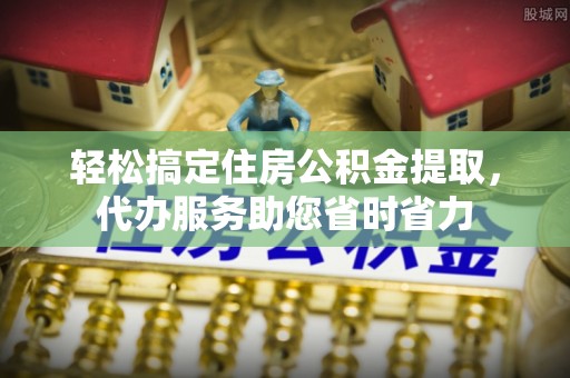 杉林轻松搞定住房公积金提取，代办服务助您省时省力