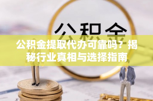 杉林公积金提取代办可靠吗？揭秘行业真相与选择指南
