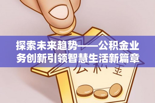 杉林探索未来趋势——公积金业务创新引领智慧生活新篇章