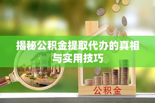 杉林揭秘公积金提取代办的真相与实用技巧