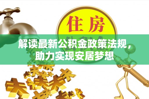 杉林解读最新公积金政策法规，助力实现安居梦想