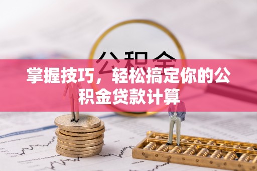 杉林掌握技巧，轻松搞定你的公积金贷款计算