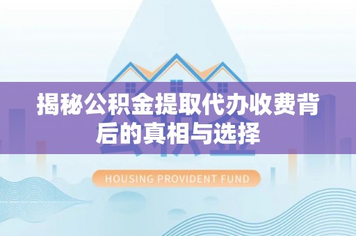 杉林揭秘公积金提取代办收费背后的真相与选择