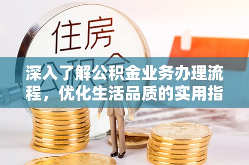 杉林深入了解公积金业务办理流程，优化生活品质的实用指南