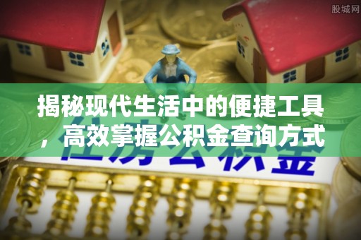 杉林揭秘现代生活中的便捷工具，高效掌握公积金查询方式