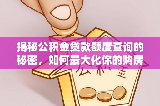 杉林揭秘公积金贷款额度查询的秘密，如何最大化你的购房资金？