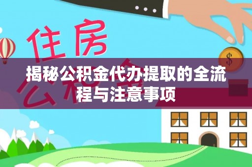 杉林揭秘公积金代办提取的全流程与注意事项