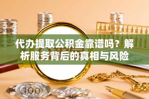 杉林代办提取公积金靠谱吗？解析服务背后的真相与风险