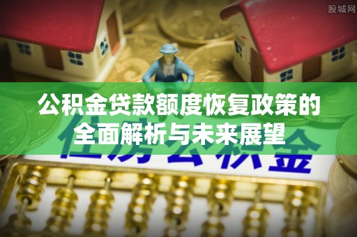 杉林公积金贷款额度恢复政策的全面解析与未来展望
