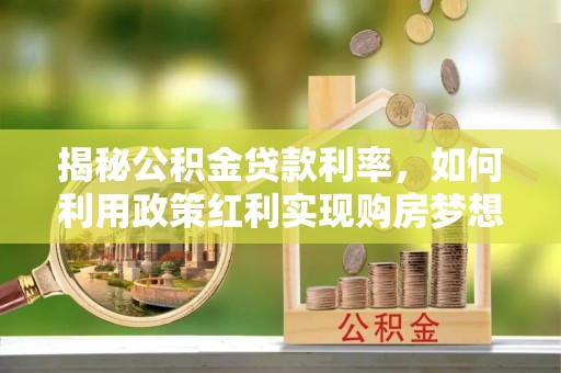杉林揭秘公积金贷款利率，如何利用政策红利实现购房梦想？