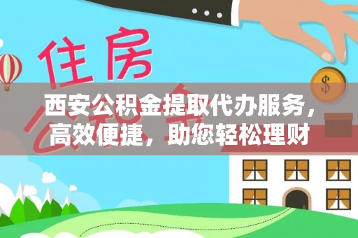 杉林西安公积金提取代办服务，高效便捷，助您轻松理财