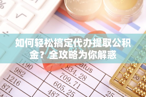 杉林如何轻松搞定代办提取公积金？全攻略为你解惑