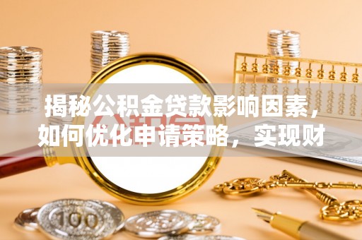 杉林揭秘公积金贷款影响因素，如何优化申请策略，实现财务自由？