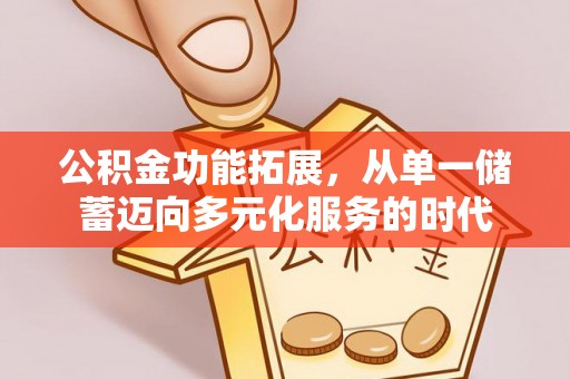 杉林公积金功能拓展，从单一储蓄迈向多元化服务的时代