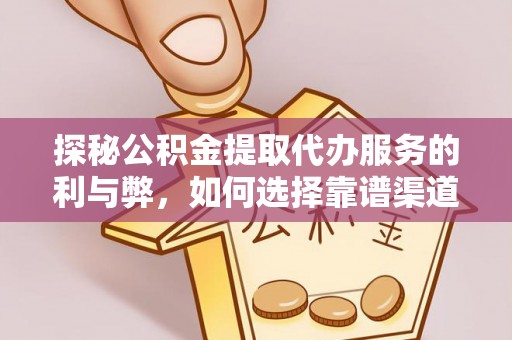 杉林探秘公积金提取代办服务的利与弊，如何选择靠谱渠道？