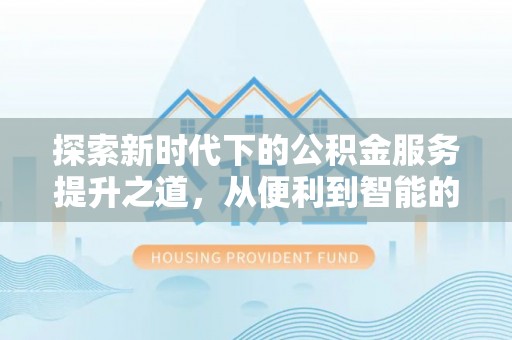 杉林探索新时代下的公积金服务提升之道，从便利到智能的全面升级