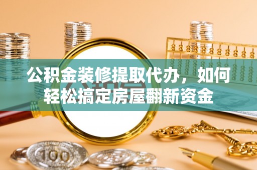 杉林公积金装修提取代办，如何轻松搞定房屋翻新资金