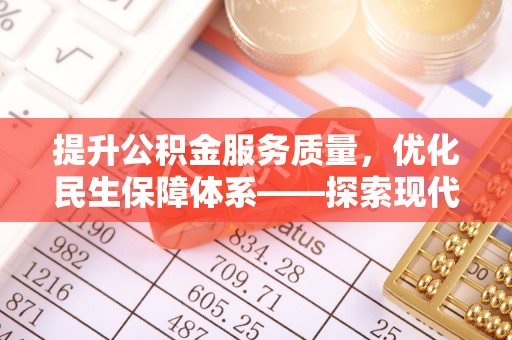 杉林提升公积金服务质量，优化民生保障体系——探索现代城市居民福利新方向
