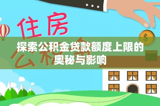 杉林探索公积金贷款额度上限的奥秘与影响