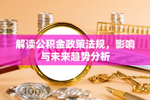 杉林解读公积金政策法规，影响与未来趋势分析
