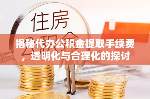 杉林揭秘代办公积金提取手续费，透明化与合理化的探讨