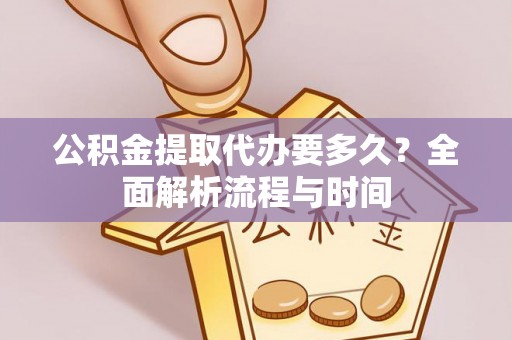 杉林公积金提取代办要多久？全面解析流程与时间