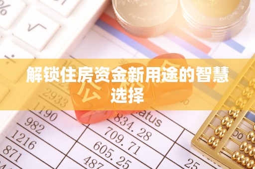 杉林解锁住房资金新用途的智慧选择
