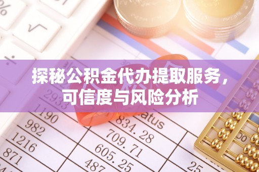 杉林探秘公积金代办提取服务，可信度与风险分析