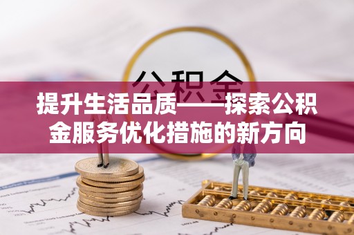 杉林提升生活品质——探索公积金服务优化措施的新方向