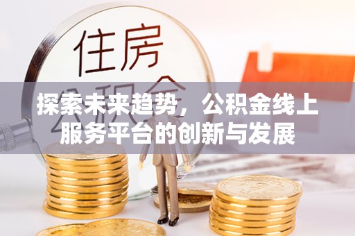 杉林探索未来趋势，公积金线上服务平台的创新与发展