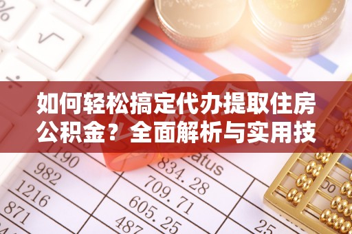 杉林如何轻松搞定代办提取住房公积金？全面解析与实用技巧