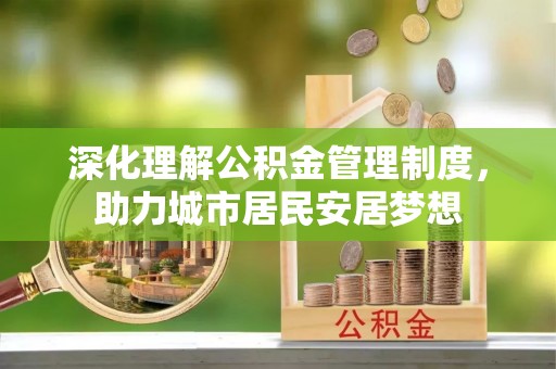 杉林深化理解公积金管理制度，助力城市居民安居梦想