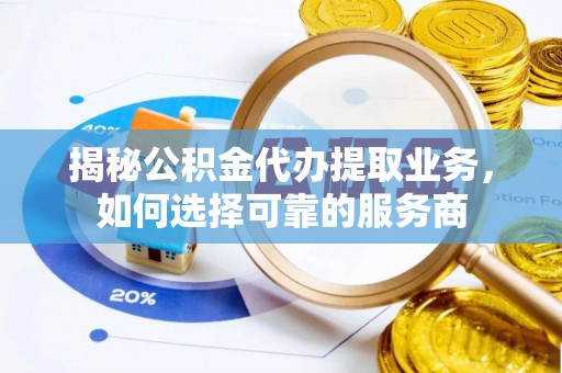 杉林揭秘公积金代办提取业务，如何选择可靠的服务商