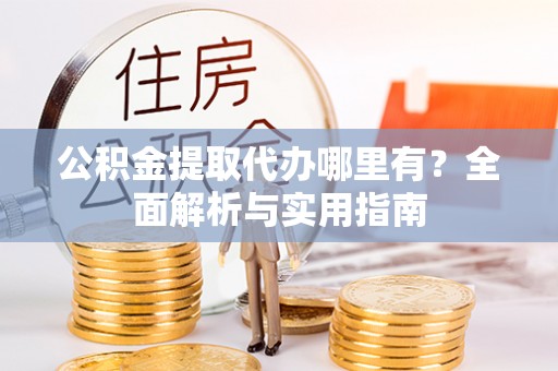 杉林公积金提取代办哪里有？全面解析与实用指南